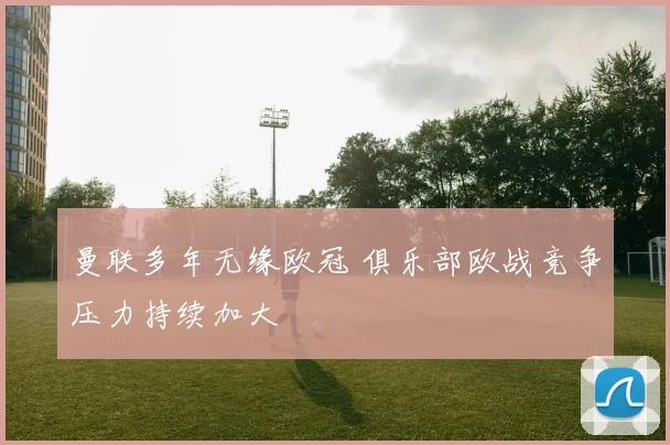 曼联多年无缘欧冠 俱乐部欧战竞争压力持续加大