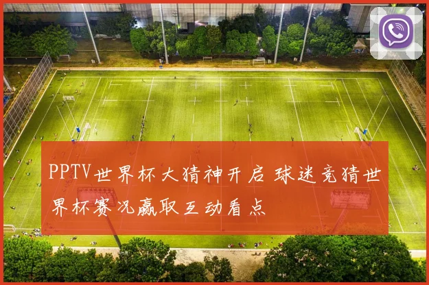 PPTV世界杯大猜神开启 球迷竞猜世界杯赛况赢取互动看点