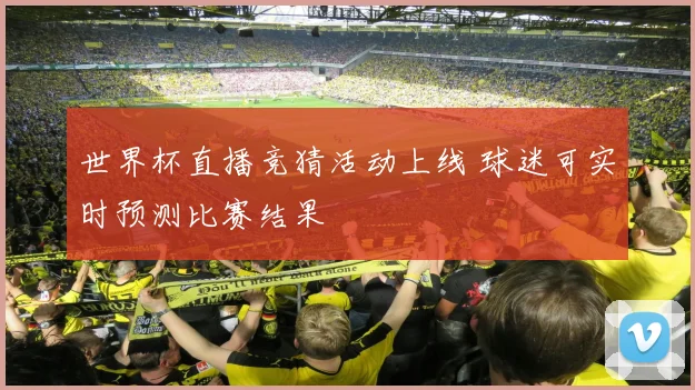 世界杯直播竞猜活动上线 球迷可实时预测比赛结果