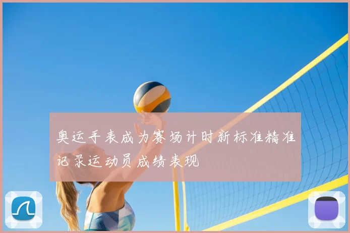 奥运手表成为赛场计时新标准精准记录运动员成绩表现