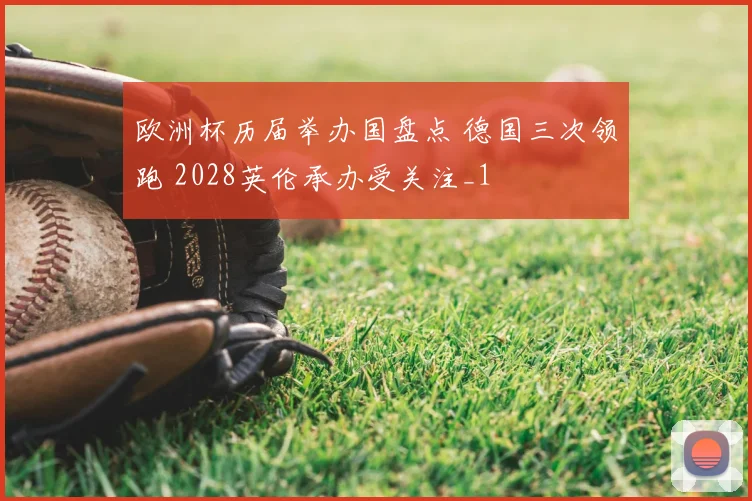 欧洲杯历届举办国盘点 德国三次领跑 2028英伦承办受关注_1