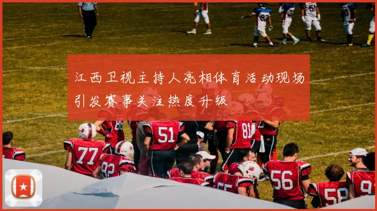 江西卫视主持人亮相体育活动现场引发赛事关注热度升级