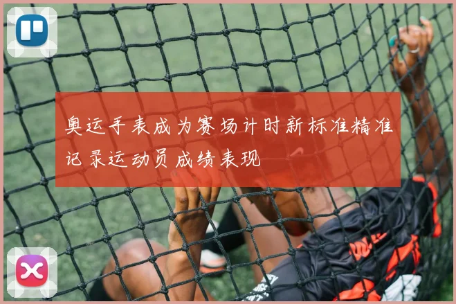 奥运手表成为赛场计时新标准精准记录运动员成绩表现