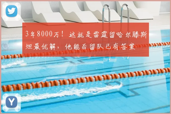 3年8000万！这就是雷霆留哈尔滕斯坦最优解，他能否留队已有答案