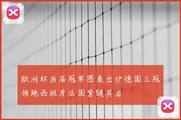 欧洲杯历届冠军图表出炉德国三冠领跑西班牙法国紧随其后