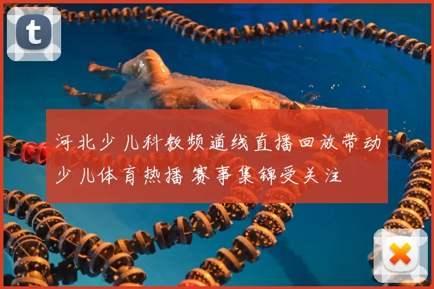 河北少儿科教频道线直播回放带动少儿体育热播 赛事集锦受关注
