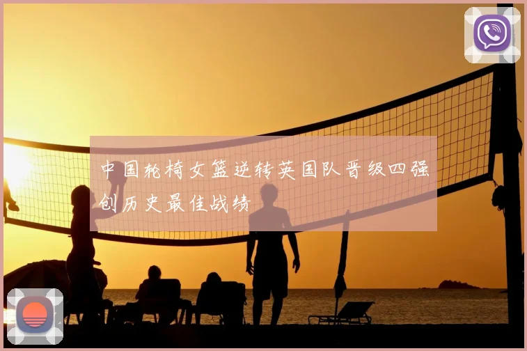 中国轮椅女篮逆转英国队晋级四强创历史最佳战绩