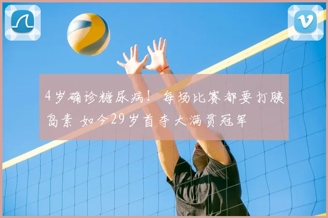 4岁确诊糖尿病!每场比赛都要打胰岛素 如今29岁首夺大满贯冠军
