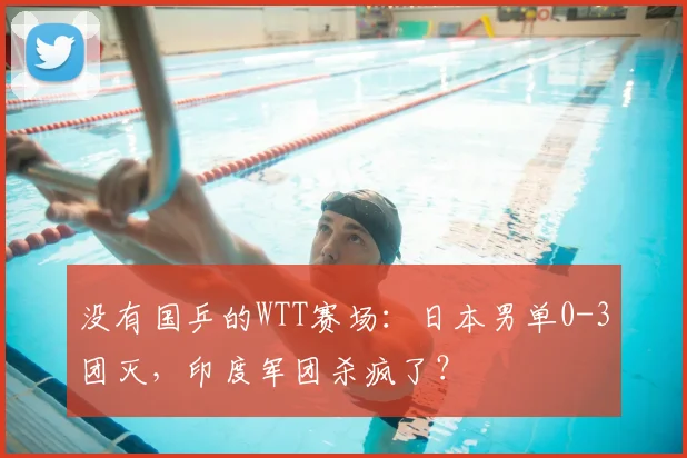 没有国乒的WTT赛场：日本男单0-3团灭，印度军团杀疯了？
