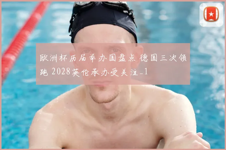 欧洲杯历届举办国盘点 德国三次领跑 2028英伦承办受关注_1