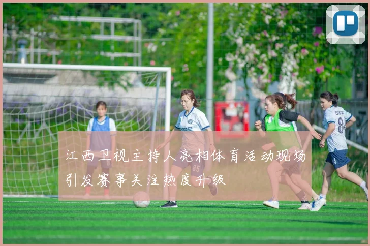 江西卫视主持人亮相体育活动现场引发赛事关注热度升级