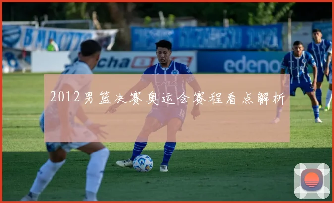 2012男篮决赛奥运会赛程看点解析