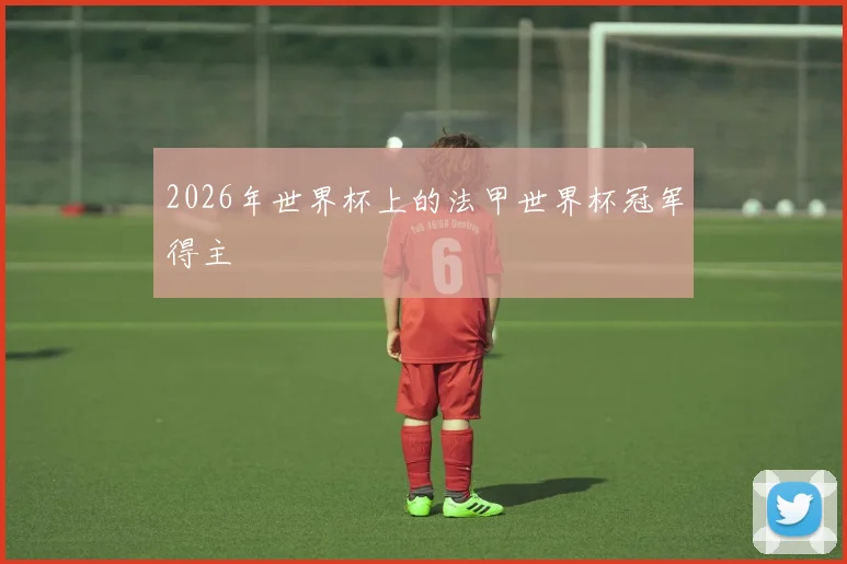 2026年世界杯上的法甲世界杯冠军得主
