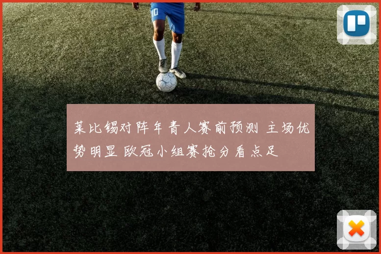 莱比锡对阵年青人赛前预测 主场优势明显 欧冠小组赛抢分看点足