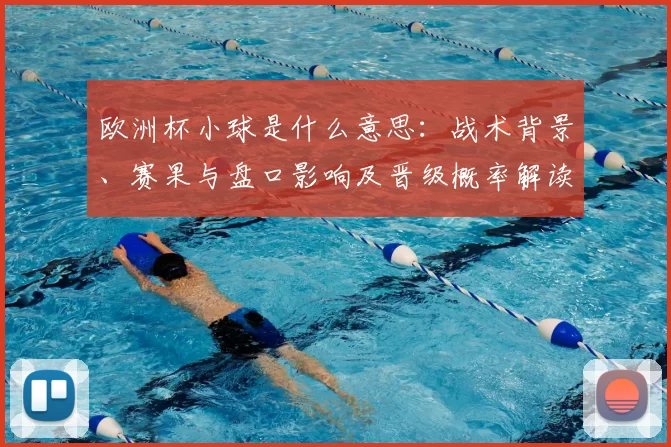 欧洲杯小球是什么意思:战术背景、赛果与盘口影响及晋级概率解读