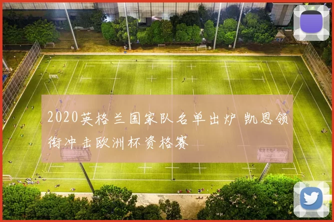 2020英格兰国家队名单出炉 凯恩领衔冲击欧洲杯资格赛