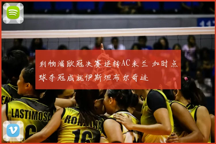 利物浦欧冠决赛逆转AC米兰 加时点球夺冠成就伊斯坦布尔奇迹