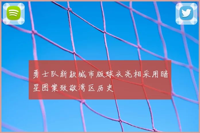 勇士队新款城市版球衣亮相采用暗星图案致敬湾区历史