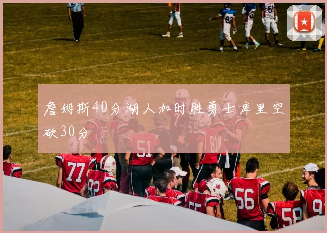 詹姆斯40分湖人加时胜勇士库里空砍30分