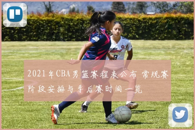 2021年CBA男篮赛程表公布 常规赛阶段安排与季后赛时间一览