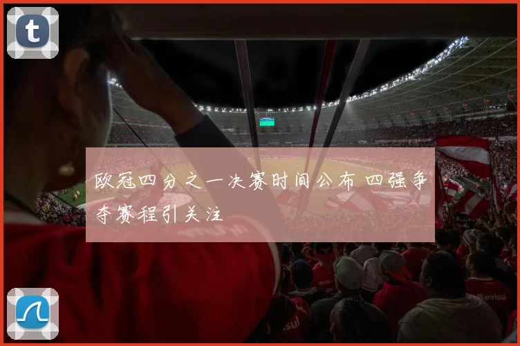 欧冠四分之一决赛时间公布 四强争夺赛程引关注