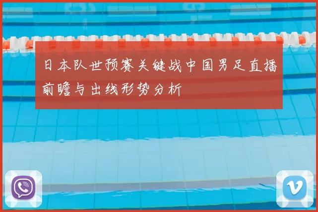 日本队世预赛关键战中国男足直播前瞻与出线形势分析