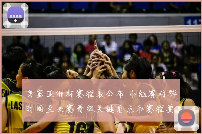 男篮亚洲杯赛程表公布 小组赛对阵时间至决赛晋级关键看点和赛程要点