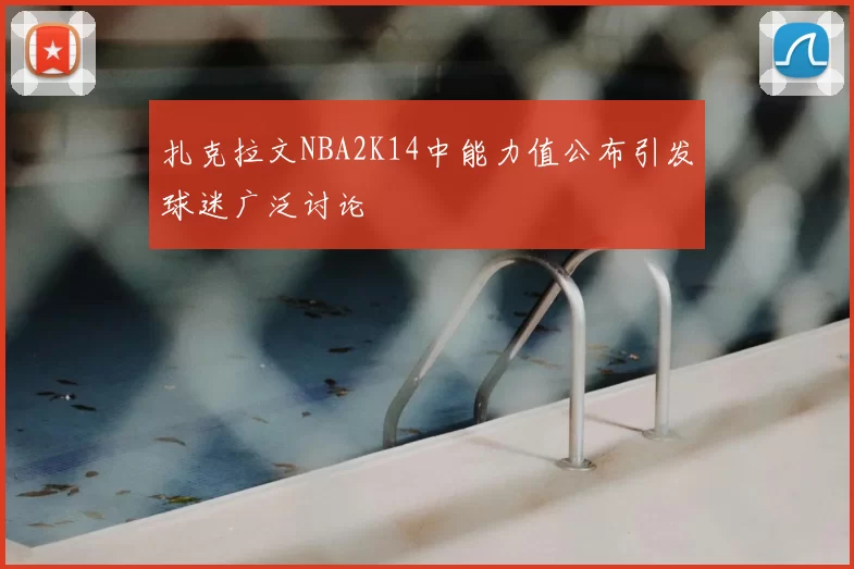 扎克拉文NBA2K14中能力值公布引发球迷广泛讨论