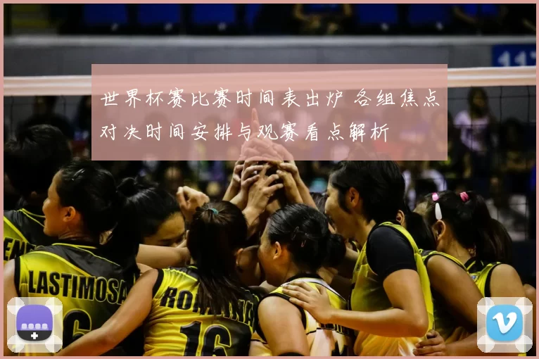 世界杯赛比赛时间表出炉 各组焦点对决时间安排与观赛看点解析
