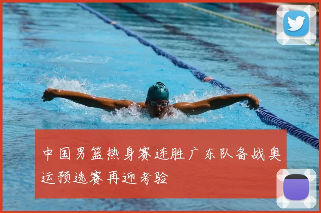 中国男篮热身赛连胜广东队备战奥运预选赛再迎考验