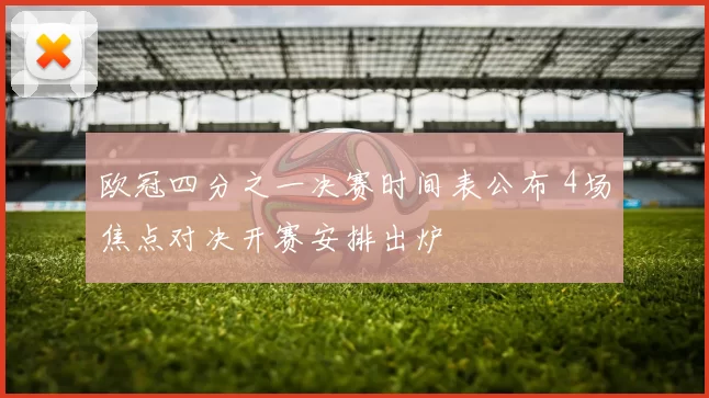 欧冠四分之一决赛时间表公布 4场焦点对决开赛安排出炉