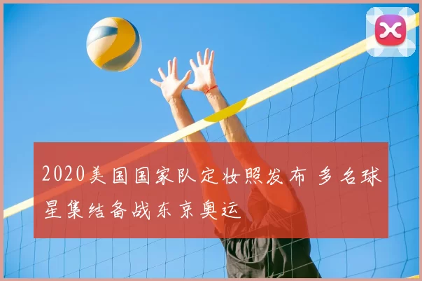 2020美国国家队定妆照发布 多名球星集结备战东京奥运