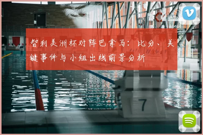 智利美洲杯对阵巴拿马:比分、关键事件与小组出线前景分析