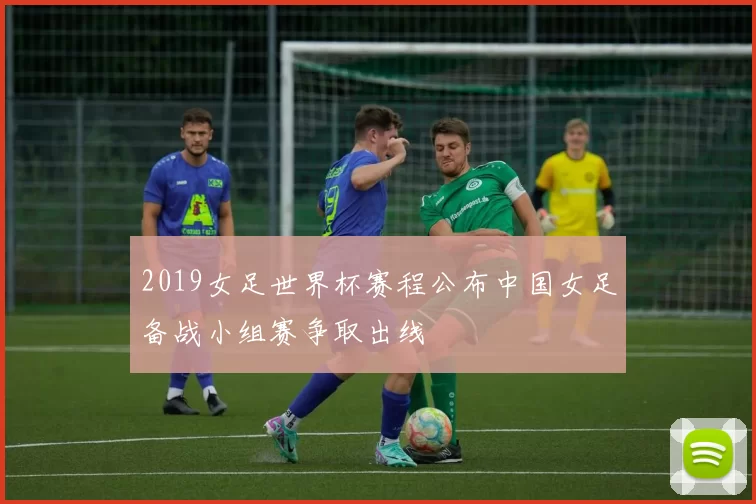 2019女足世界杯赛程公布中国女足备战小组赛争取出线