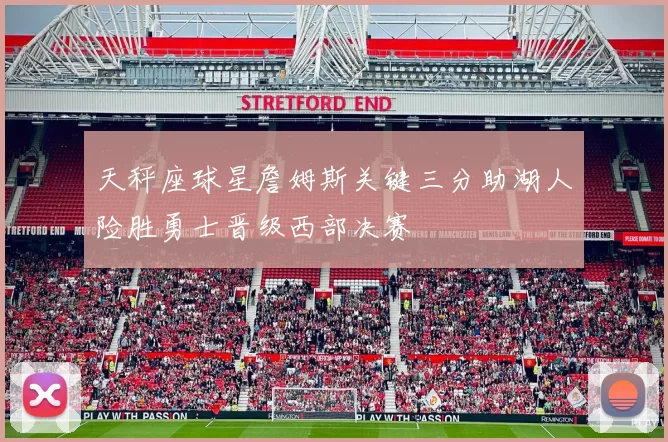 天秤座球星詹姆斯关键三分助湖人险胜勇士晋级西部决赛