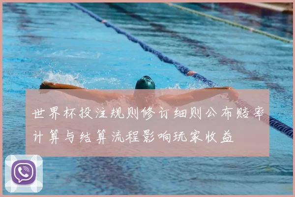 世界杯投注规则修订细则公布赔率计算与结算流程影响玩家收益