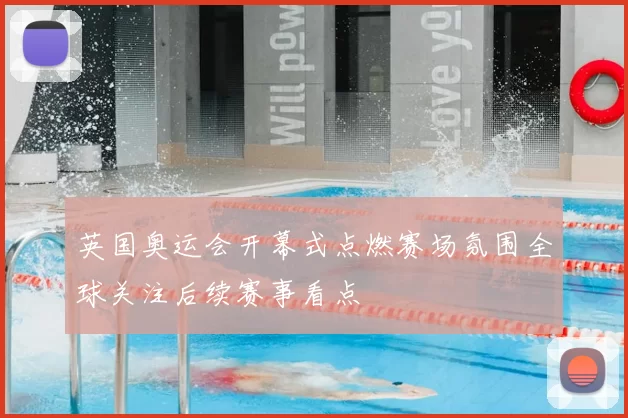 英国奥运会开幕式点燃赛场氛围全球关注后续赛事看点