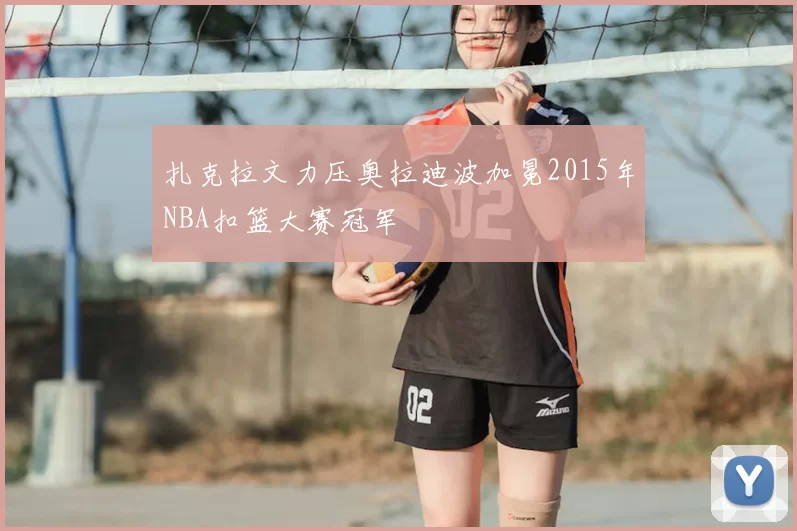 扎克拉文力压奥拉迪波加冕2015年NBA扣篮大赛冠军